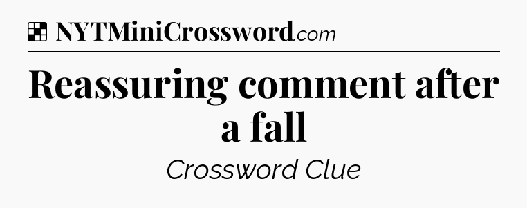 Solution: Reassuring comment after a fall - NYT Crossword
