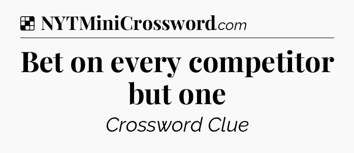 Solution: Bet on every competitor but one - NYT Crossword