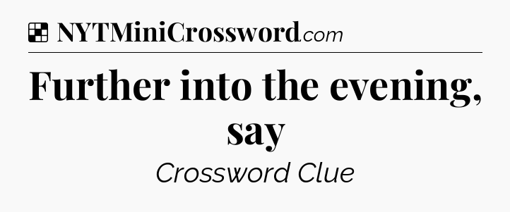 Solution: Further into the evening, say - NYT Crossword