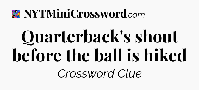 Quarterback's shout before the ball is hiked Crossword Clue