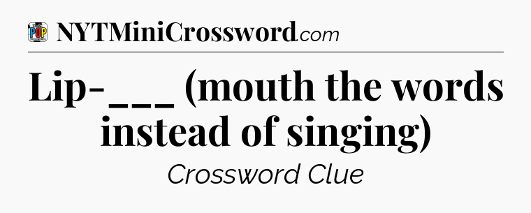 Lip-___ (mouth the words instead of singing) Crossword Clue