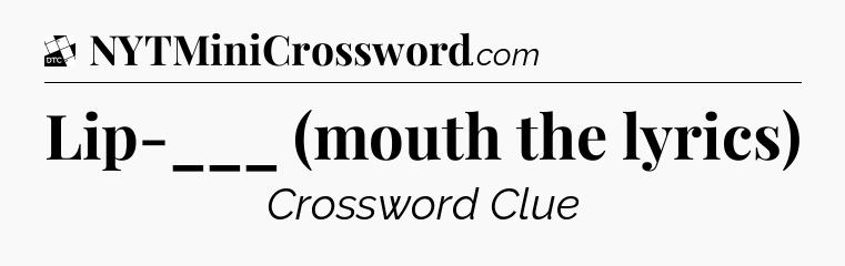 Lip-___ (mouth the lyrics) - Daily Themed Classic Crossword
