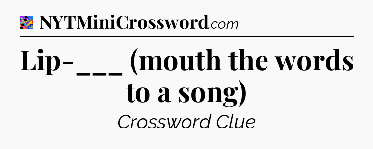 Lip-___ (mouth the words to a song) Crossword Clue