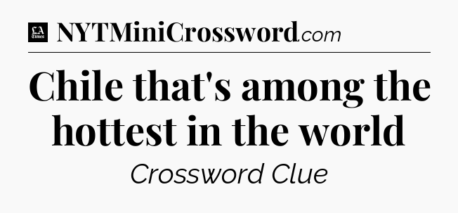 Chile that's among the hottest in the world - LA Times Crossword
