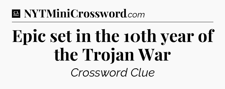 Epic set in the 10th year of the Trojan War - LA Times Crossword