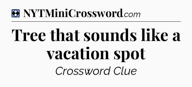 Solution: Tree that sounds like a vacation spot - NYT Mini Crossword