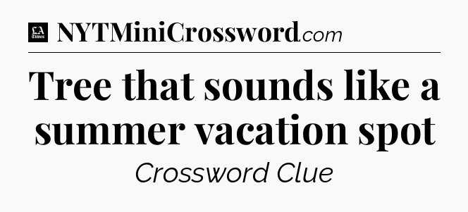 Tree that sounds like a summer vacation spot - LA Times Crossword