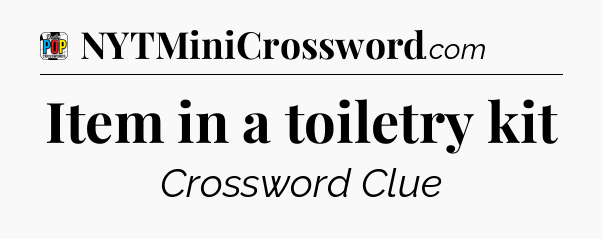 Item in a toiletry kit Crossword Clue