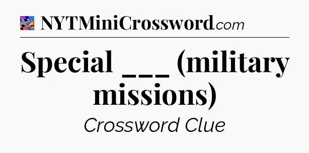 Special ___ (military missions) Crossword Clue