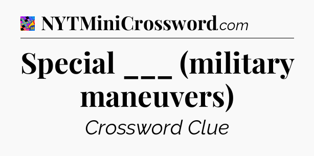Special ___ (military maneuvers) Crossword Clue