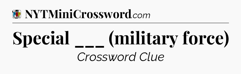 Special ___ (military force) Crossword Clue