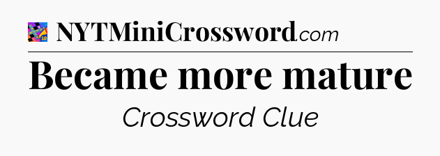 Became more mature Crossword Clue