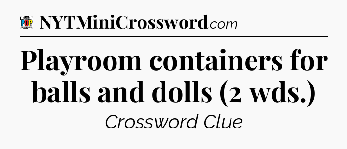 Playroom containers for balls and dolls (2 wds.) Crossword Clue