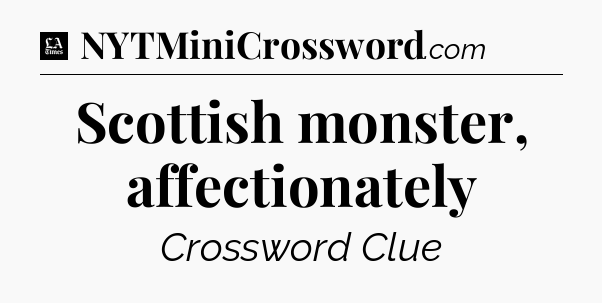 Scottish monster, affectionately - LA Times Crossword