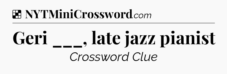 Solution: Geri ___, late jazz pianist - NYT Crossword