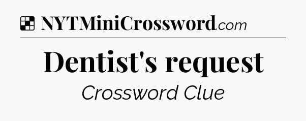 Solution: Dentist's request - NYT Crossword