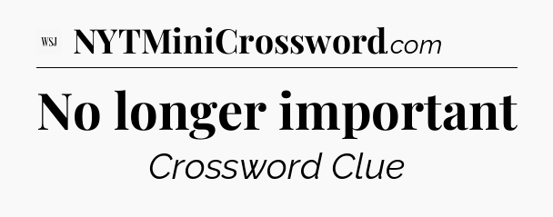 No longer important - WSJ Crossword
