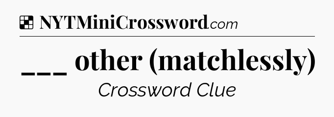 Solution: ___ other (matchlessly) - NYT Crossword