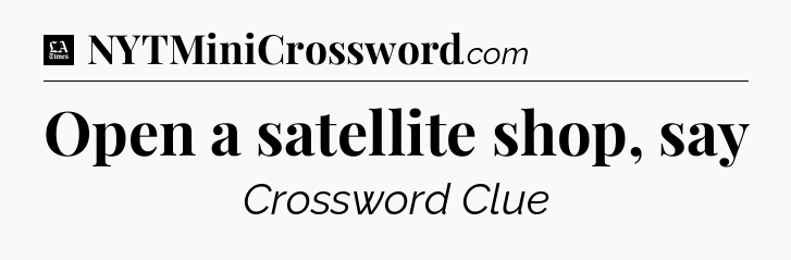 Open a satellite shop, say - LA Times Crossword