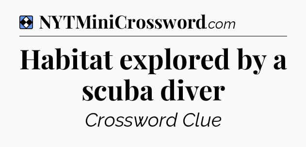 Solution: Habitat explored by a scuba diver - NYT Mini Crossword