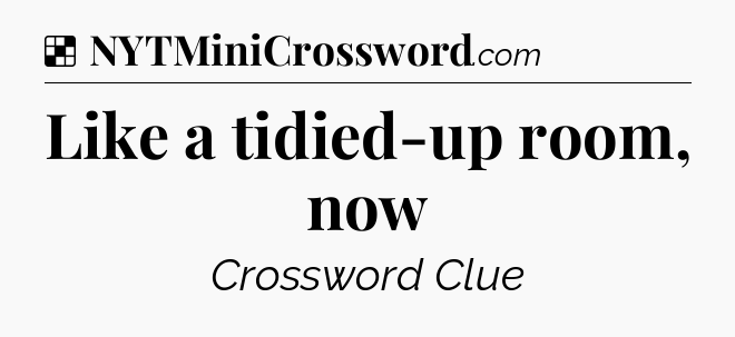 Solution: Like a tidied-up room, now - NYT Crossword