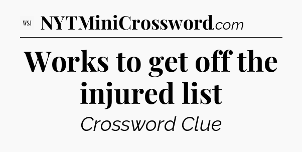 Works to get off the injured list - WSJ Crossword