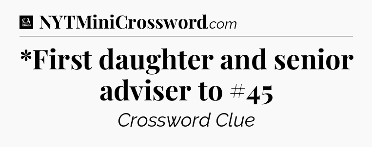 *First daughter and senior adviser to #45 - LA Times Crossword