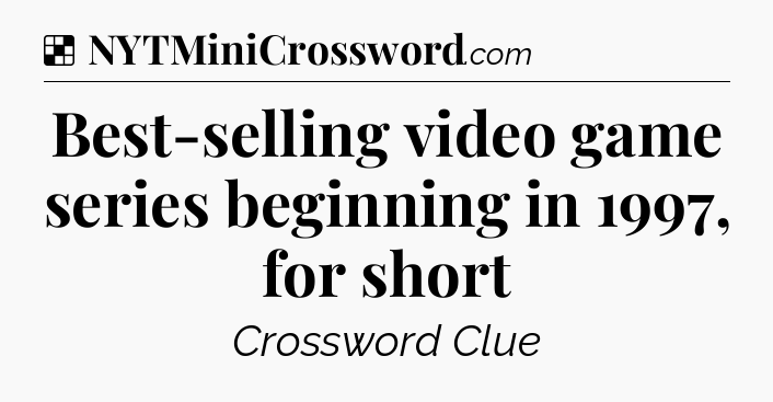 Solution: Best-selling video game series beginning in 1997, for short - NYT Crossword