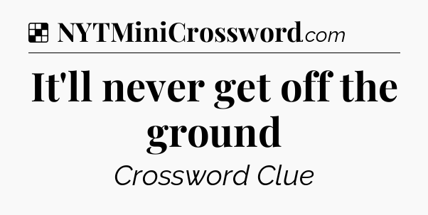 Solution: It'll never get off the ground - NYT Crossword