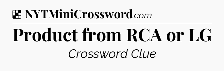 Solution: Product from RCA or LG - NYT Crossword