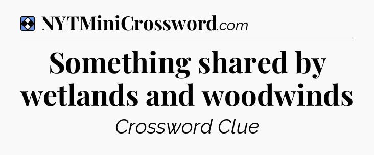Solution: Something shared by wetlands and woodwinds - NYT Mini Crossword