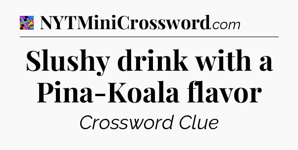 Slushy drink with a Pina-Koala flavor Crossword Clue