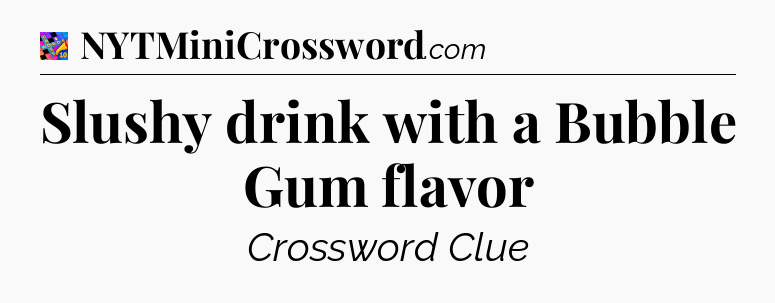 Slushy drink with a Bubble Gum flavor Crossword Clue