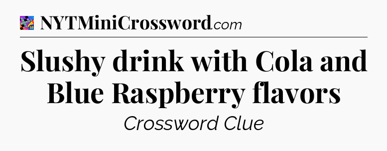 Slushy drink with Cola and Blue Raspberry flavors Crossword Clue