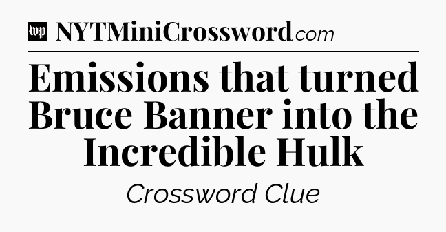 Emissions that turned Bruce Banner into the Incredible Hulk Crossword Clue