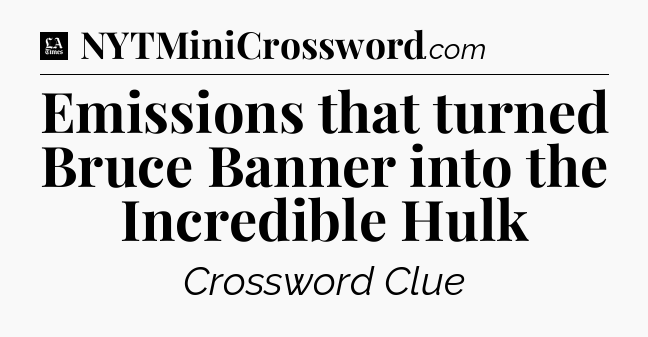 Emissions that turned Bruce Banner into the Incredible Hulk - LA Times Crossword