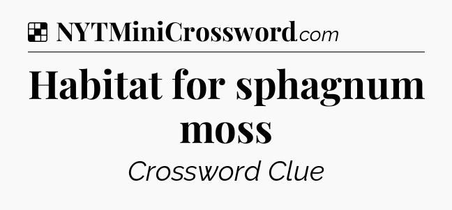Solution: Habitat for sphagnum moss - NYT Crossword
