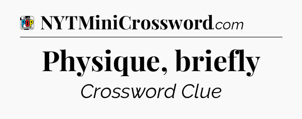 Physique, briefly Crossword Clue