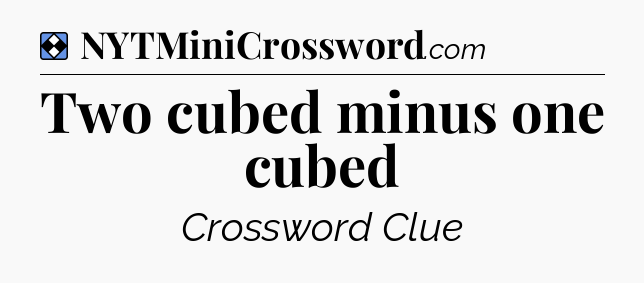 Solution: Two cubed minus one cubed - NYT Mini Crossword