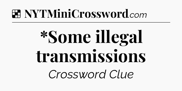 Solution: *Some illegal transmissions - NYT Crossword