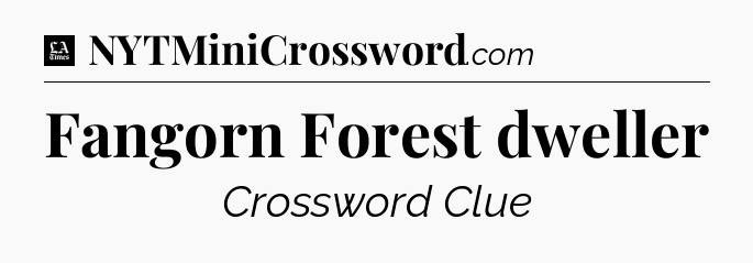 Fangorn Forest dweller - LA Times Crossword