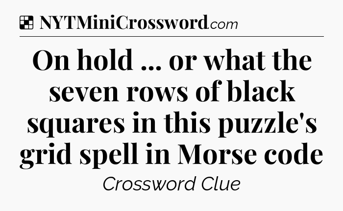Solution: On hold ... or what the seven rows of black squares in this puzzle's grid spell in Morse code - NYT Crossword