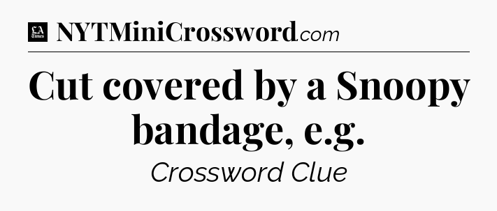 Cut covered by a Snoopy bandage, e.g - LA Times Crossword