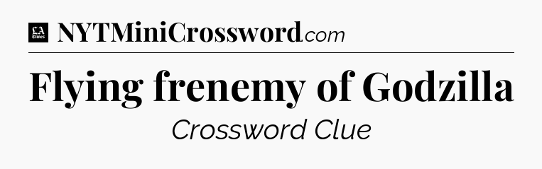 Flying frenemy of Godzilla - LA Times Crossword