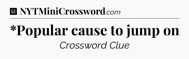 *Popular cause to jump on - LA Times Crossword