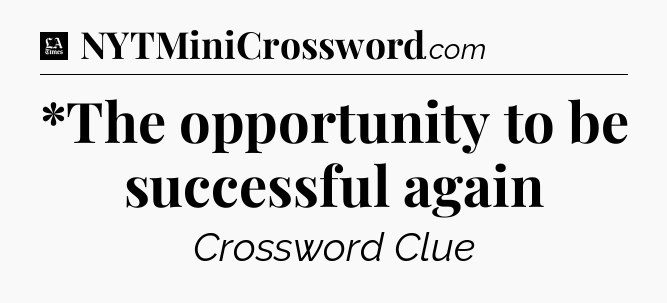*The opportunity to be successful again - LA Times Crossword
