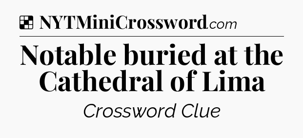 Solution: Notable buried at the Cathedral of Lima - NYT Crossword