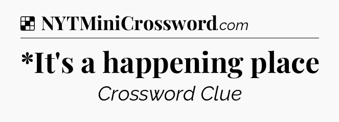 Solution: *It's a happening place - NYT Crossword