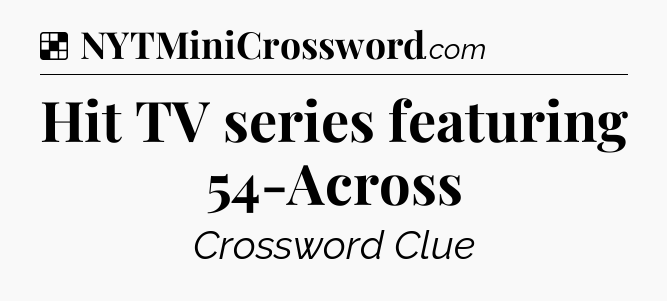 Solution: Hit TV series featuring 54-Across - NYT Crossword