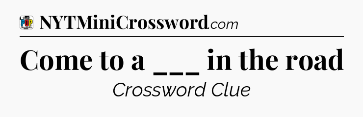 Come to a ___ in the road Crossword Clue